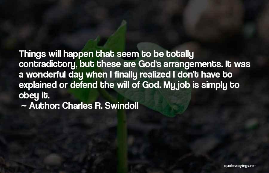 Charles R. Swindoll Quotes: Things Will Happen That Seem To Be Totally Contradictory, But These Are God's Arrangements. It Was A Wonderful Day When