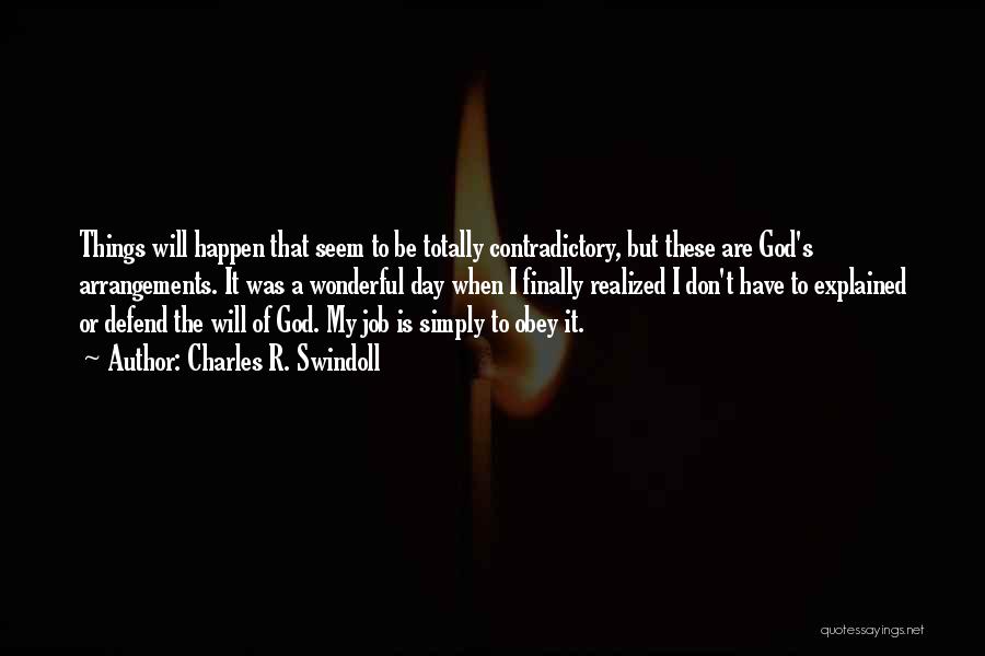 Charles R. Swindoll Quotes: Things Will Happen That Seem To Be Totally Contradictory, But These Are God's Arrangements. It Was A Wonderful Day When