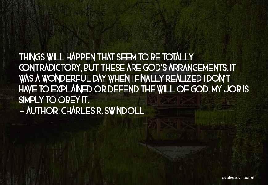 Charles R. Swindoll Quotes: Things Will Happen That Seem To Be Totally Contradictory, But These Are God's Arrangements. It Was A Wonderful Day When