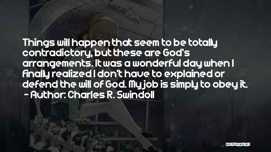 Charles R. Swindoll Quotes: Things Will Happen That Seem To Be Totally Contradictory, But These Are God's Arrangements. It Was A Wonderful Day When