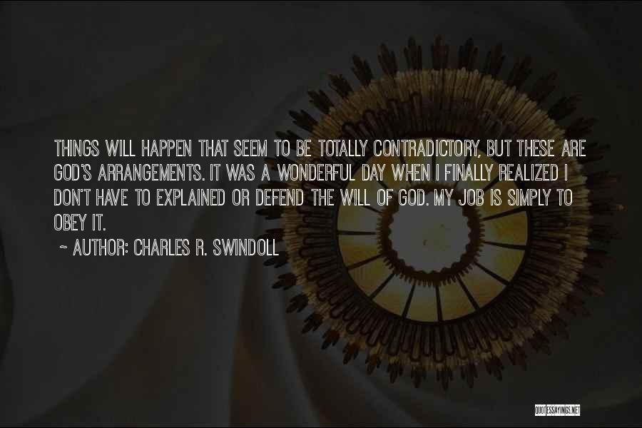 Charles R. Swindoll Quotes: Things Will Happen That Seem To Be Totally Contradictory, But These Are God's Arrangements. It Was A Wonderful Day When