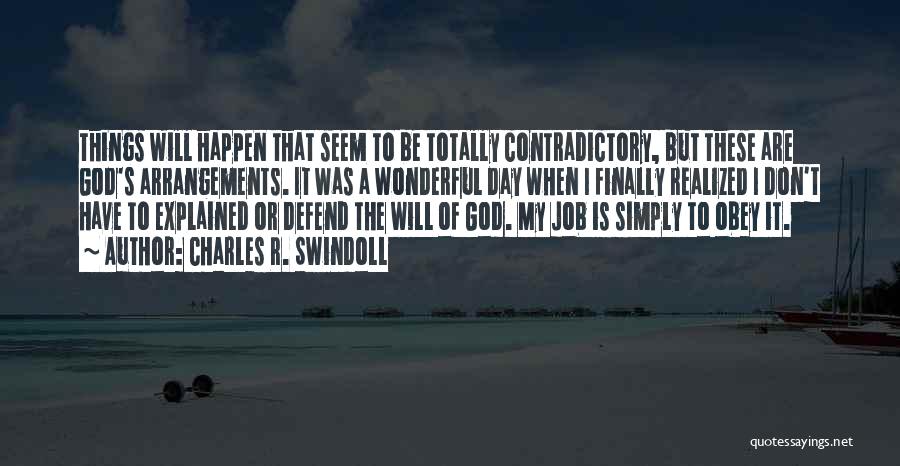 Charles R. Swindoll Quotes: Things Will Happen That Seem To Be Totally Contradictory, But These Are God's Arrangements. It Was A Wonderful Day When