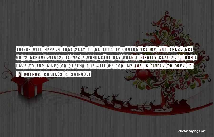 Charles R. Swindoll Quotes: Things Will Happen That Seem To Be Totally Contradictory, But These Are God's Arrangements. It Was A Wonderful Day When