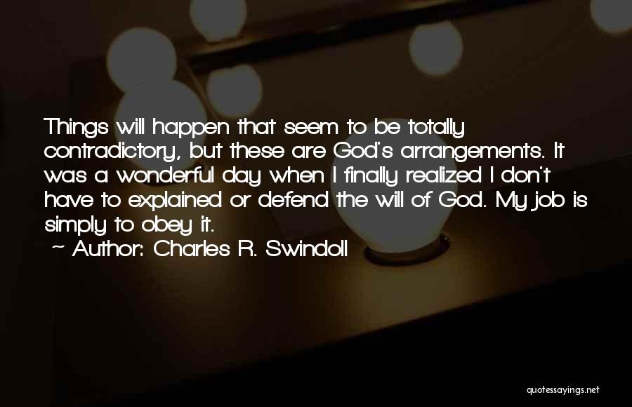 Charles R. Swindoll Quotes: Things Will Happen That Seem To Be Totally Contradictory, But These Are God's Arrangements. It Was A Wonderful Day When