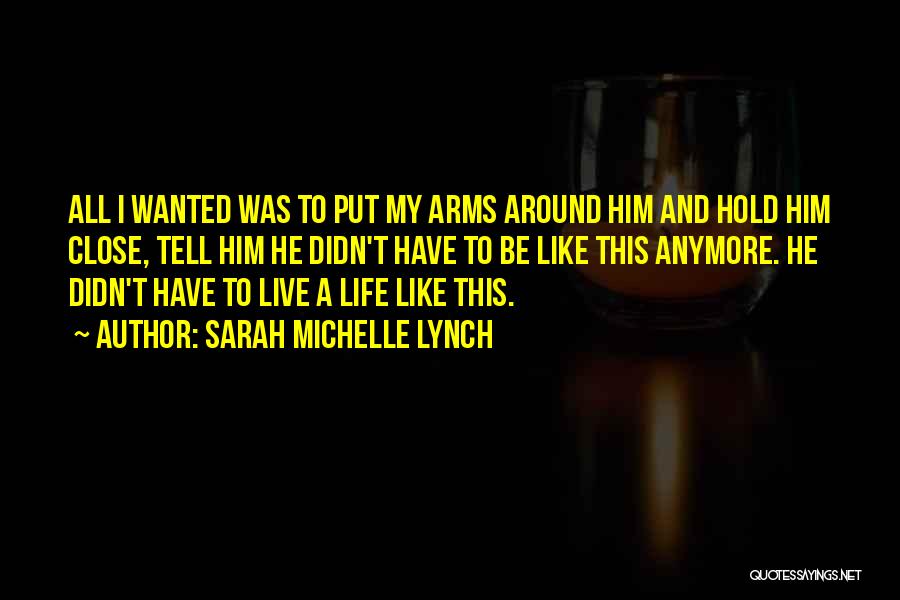 Sarah Michelle Lynch Quotes: All I Wanted Was To Put My Arms Around Him And Hold Him Close, Tell Him He Didn't Have To