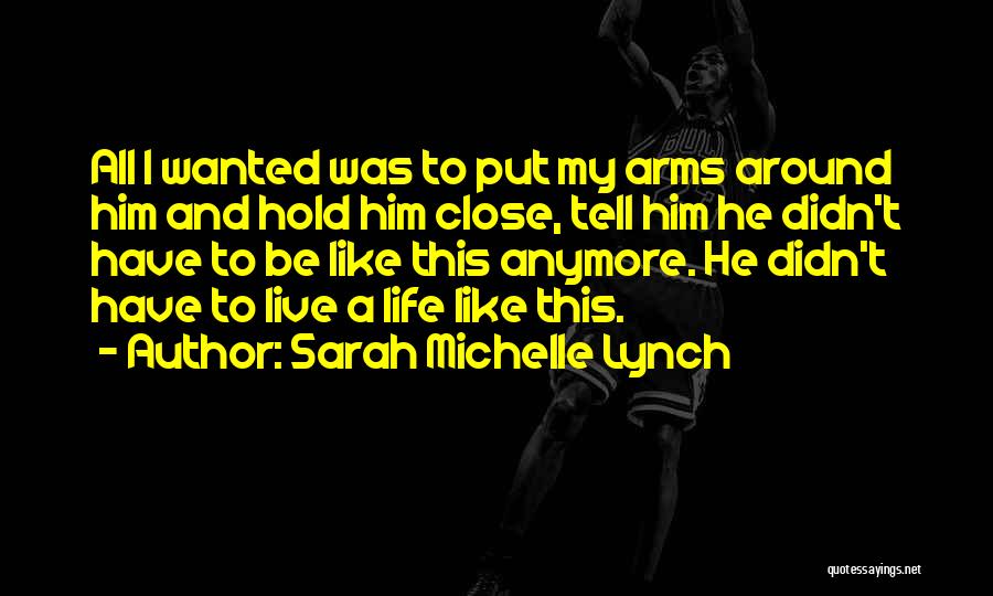 Sarah Michelle Lynch Quotes: All I Wanted Was To Put My Arms Around Him And Hold Him Close, Tell Him He Didn't Have To