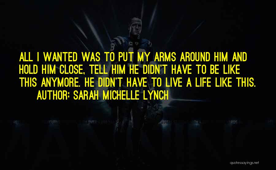 Sarah Michelle Lynch Quotes: All I Wanted Was To Put My Arms Around Him And Hold Him Close, Tell Him He Didn't Have To