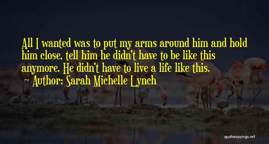 Sarah Michelle Lynch Quotes: All I Wanted Was To Put My Arms Around Him And Hold Him Close, Tell Him He Didn't Have To