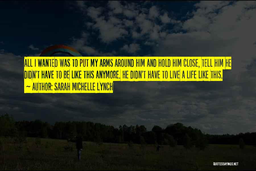 Sarah Michelle Lynch Quotes: All I Wanted Was To Put My Arms Around Him And Hold Him Close, Tell Him He Didn't Have To