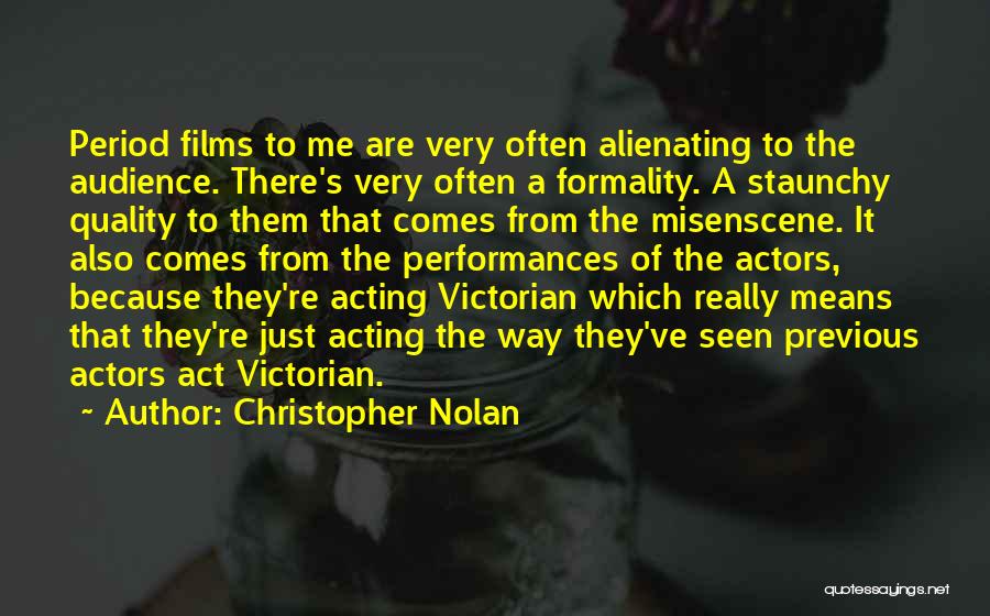 Christopher Nolan Quotes: Period Films To Me Are Very Often Alienating To The Audience. There's Very Often A Formality. A Staunchy Quality To