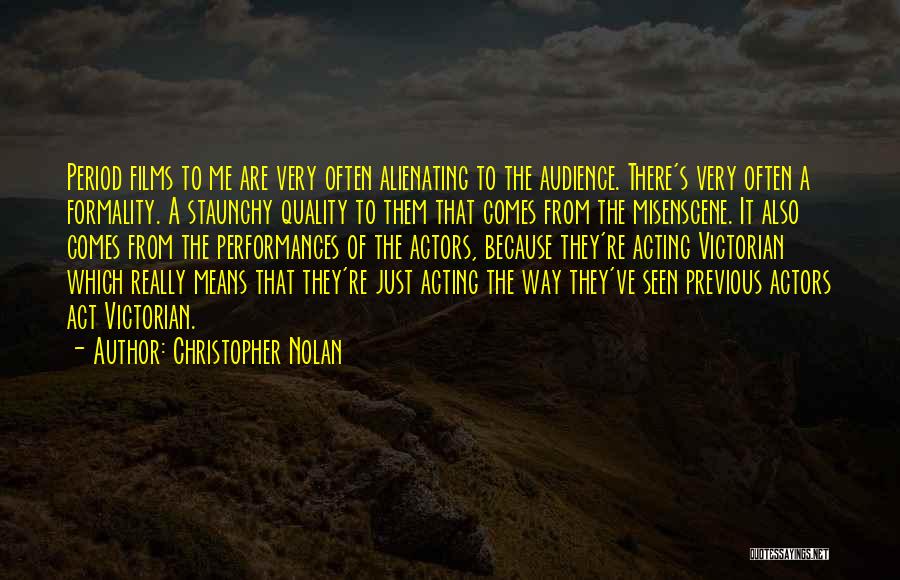 Christopher Nolan Quotes: Period Films To Me Are Very Often Alienating To The Audience. There's Very Often A Formality. A Staunchy Quality To