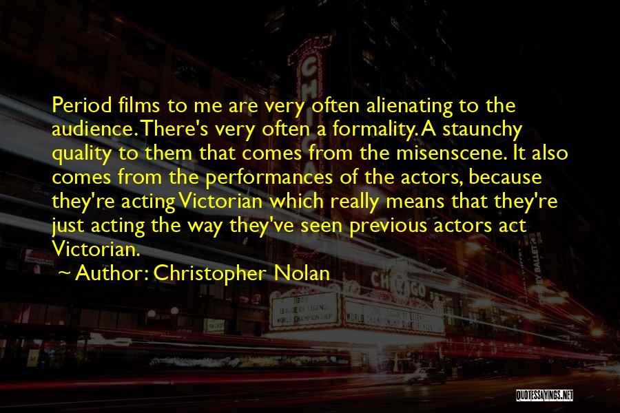 Christopher Nolan Quotes: Period Films To Me Are Very Often Alienating To The Audience. There's Very Often A Formality. A Staunchy Quality To