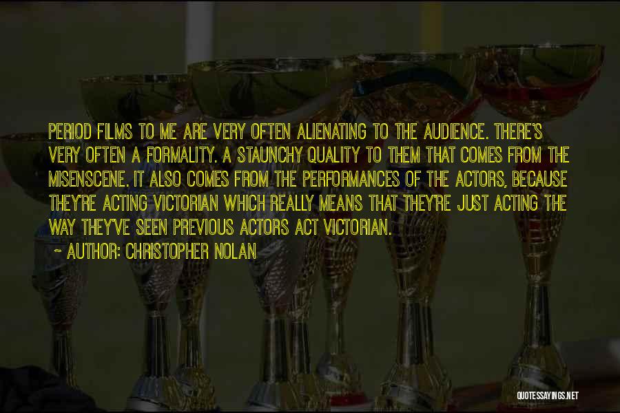 Christopher Nolan Quotes: Period Films To Me Are Very Often Alienating To The Audience. There's Very Often A Formality. A Staunchy Quality To