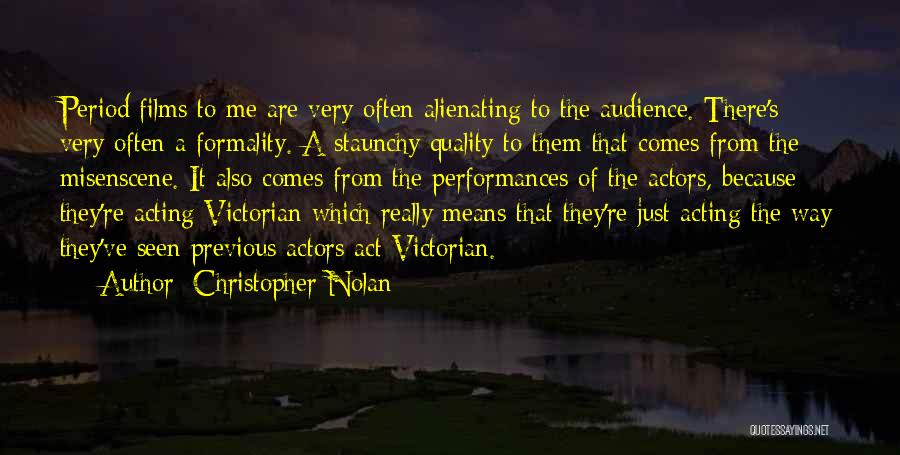 Christopher Nolan Quotes: Period Films To Me Are Very Often Alienating To The Audience. There's Very Often A Formality. A Staunchy Quality To