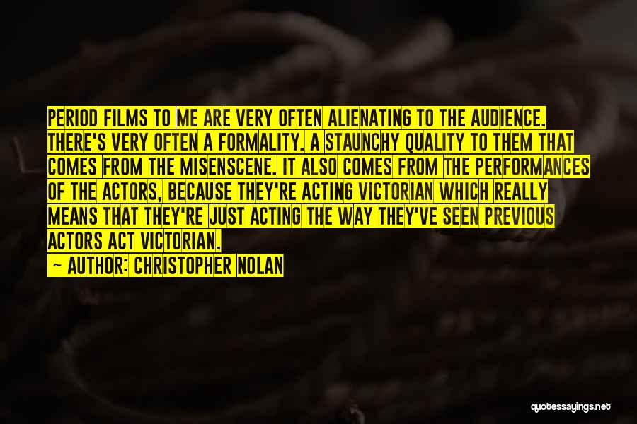 Christopher Nolan Quotes: Period Films To Me Are Very Often Alienating To The Audience. There's Very Often A Formality. A Staunchy Quality To