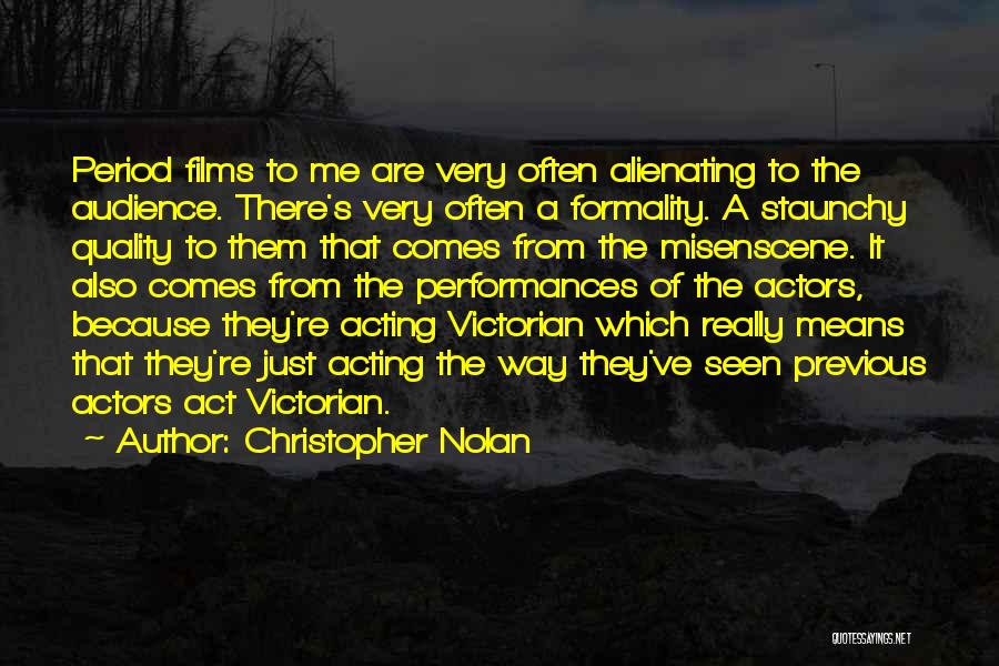 Christopher Nolan Quotes: Period Films To Me Are Very Often Alienating To The Audience. There's Very Often A Formality. A Staunchy Quality To