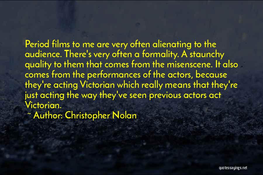 Christopher Nolan Quotes: Period Films To Me Are Very Often Alienating To The Audience. There's Very Often A Formality. A Staunchy Quality To