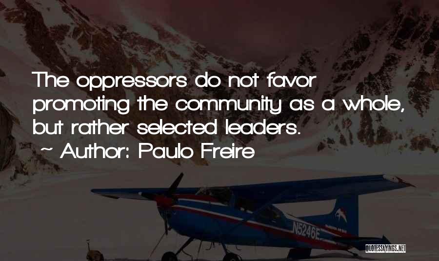Paulo Freire Quotes: The Oppressors Do Not Favor Promoting The Community As A Whole, But Rather Selected Leaders.