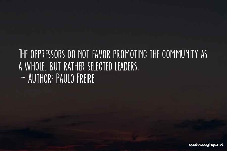 Paulo Freire Quotes: The Oppressors Do Not Favor Promoting The Community As A Whole, But Rather Selected Leaders.