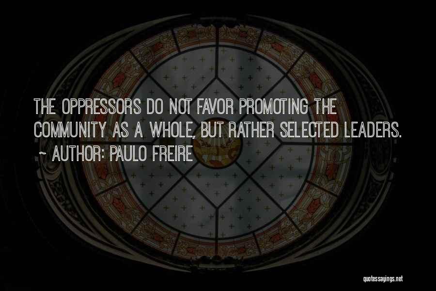 Paulo Freire Quotes: The Oppressors Do Not Favor Promoting The Community As A Whole, But Rather Selected Leaders.
