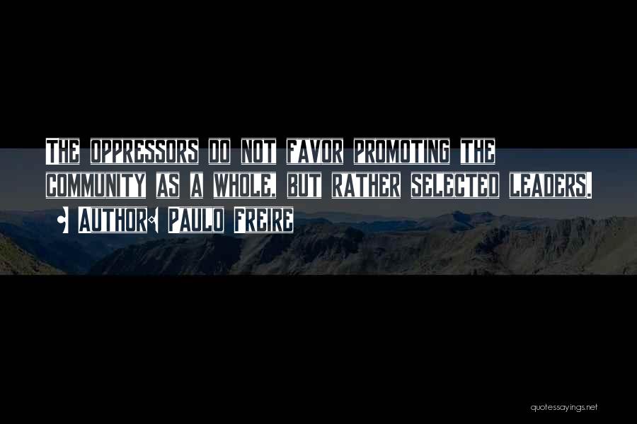 Paulo Freire Quotes: The Oppressors Do Not Favor Promoting The Community As A Whole, But Rather Selected Leaders.
