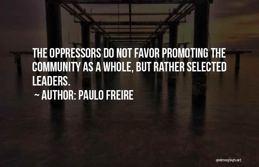 Paulo Freire Quotes: The Oppressors Do Not Favor Promoting The Community As A Whole, But Rather Selected Leaders.