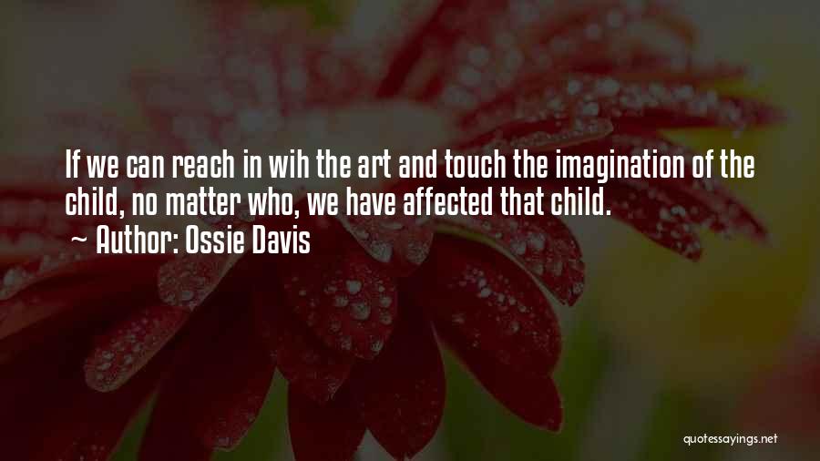 Ossie Davis Quotes: If We Can Reach In Wih The Art And Touch The Imagination Of The Child, No Matter Who, We Have