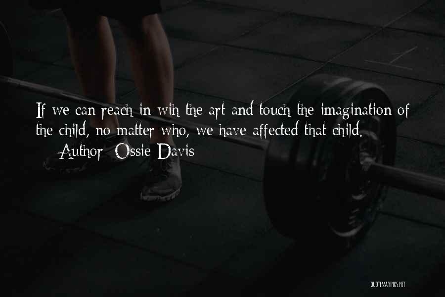 Ossie Davis Quotes: If We Can Reach In Wih The Art And Touch The Imagination Of The Child, No Matter Who, We Have