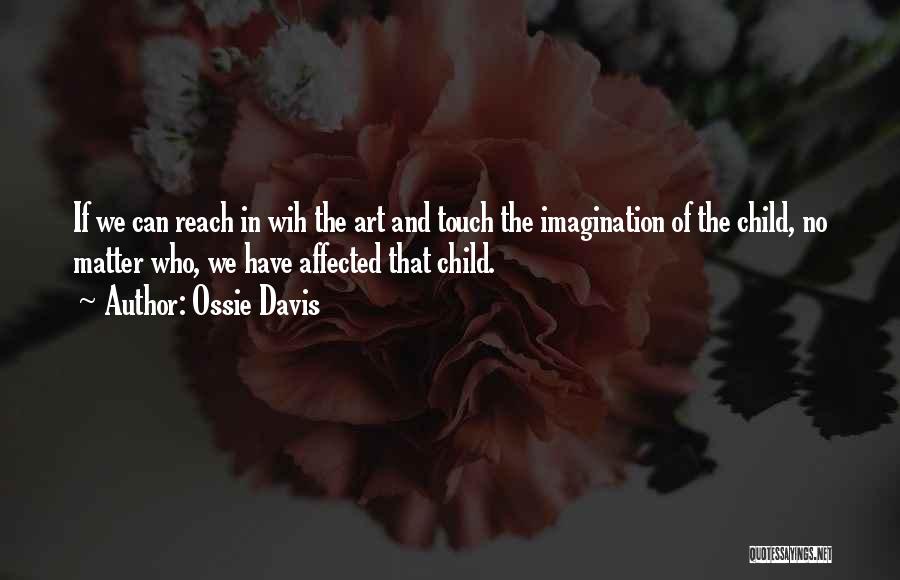 Ossie Davis Quotes: If We Can Reach In Wih The Art And Touch The Imagination Of The Child, No Matter Who, We Have