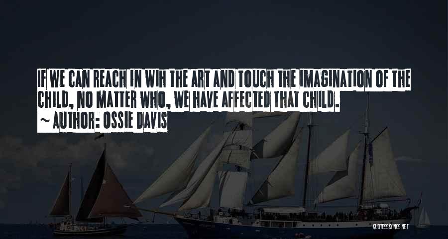 Ossie Davis Quotes: If We Can Reach In Wih The Art And Touch The Imagination Of The Child, No Matter Who, We Have