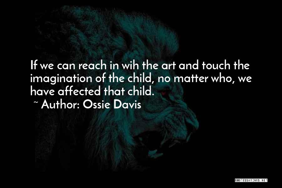 Ossie Davis Quotes: If We Can Reach In Wih The Art And Touch The Imagination Of The Child, No Matter Who, We Have