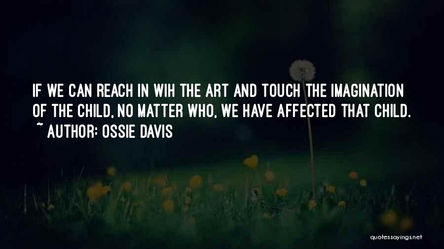 Ossie Davis Quotes: If We Can Reach In Wih The Art And Touch The Imagination Of The Child, No Matter Who, We Have