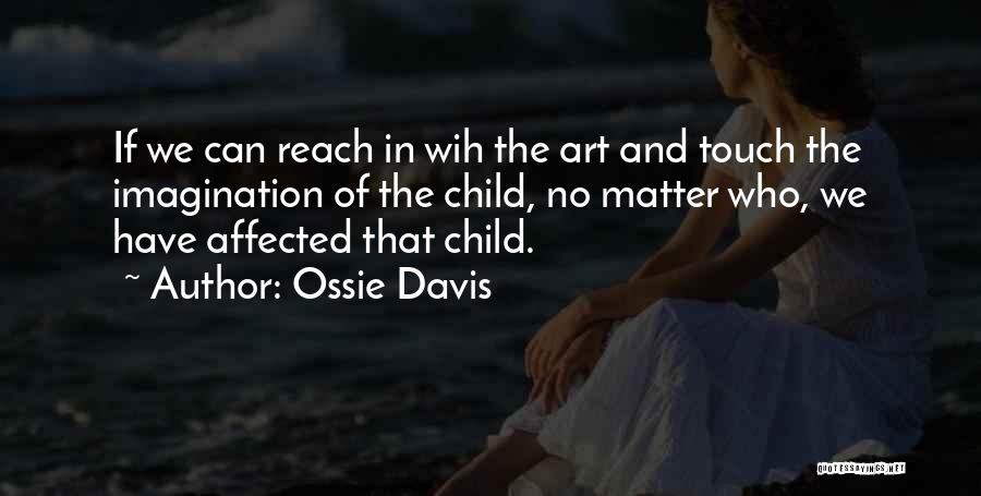 Ossie Davis Quotes: If We Can Reach In Wih The Art And Touch The Imagination Of The Child, No Matter Who, We Have