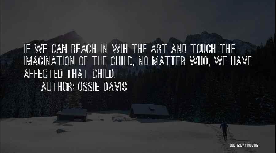 Ossie Davis Quotes: If We Can Reach In Wih The Art And Touch The Imagination Of The Child, No Matter Who, We Have