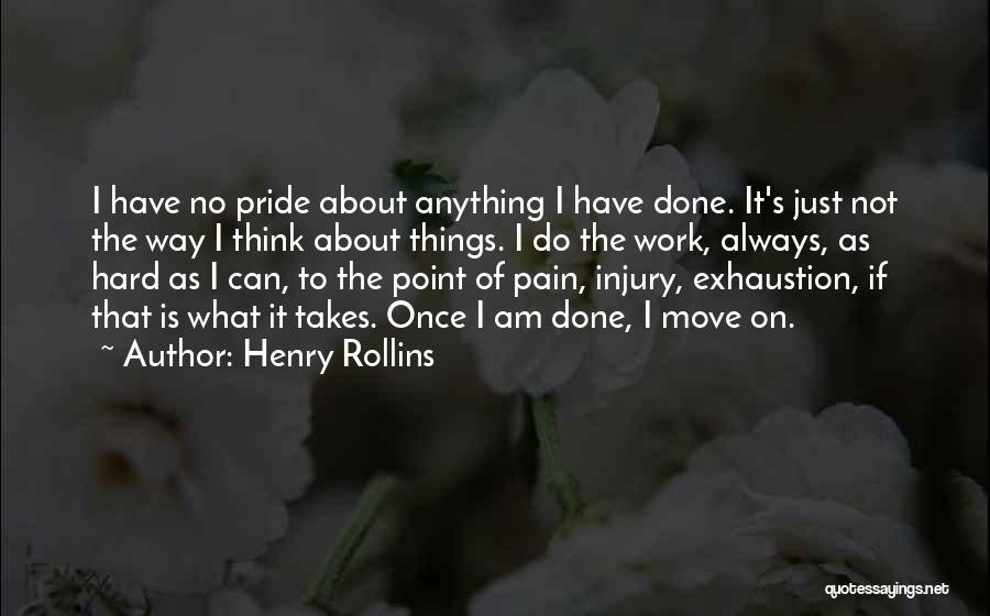 Henry Rollins Quotes: I Have No Pride About Anything I Have Done. It's Just Not The Way I Think About Things. I Do