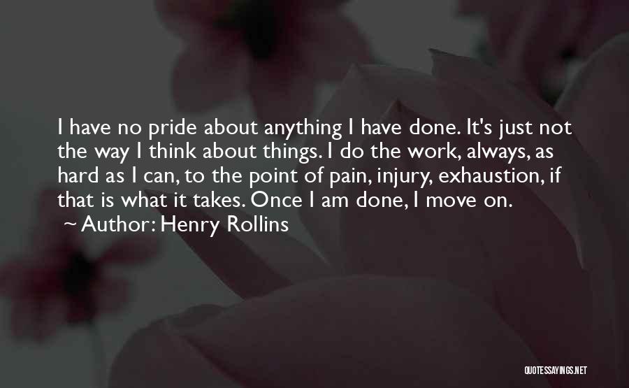 Henry Rollins Quotes: I Have No Pride About Anything I Have Done. It's Just Not The Way I Think About Things. I Do