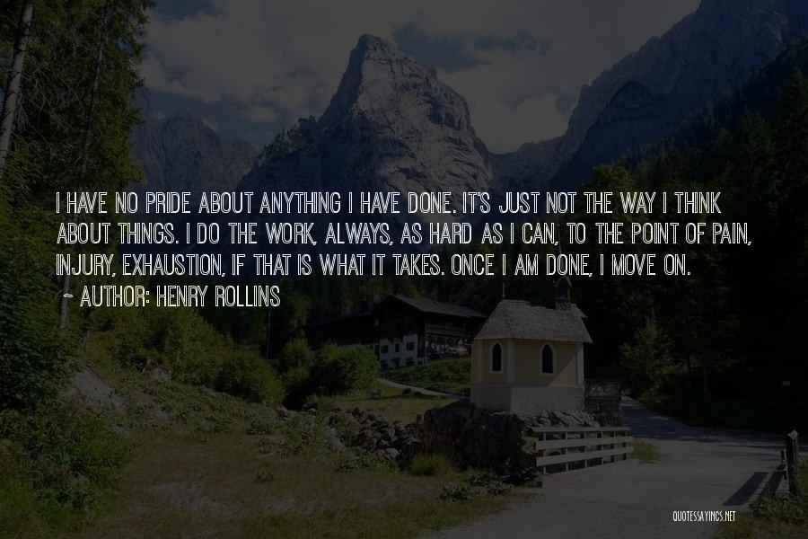 Henry Rollins Quotes: I Have No Pride About Anything I Have Done. It's Just Not The Way I Think About Things. I Do