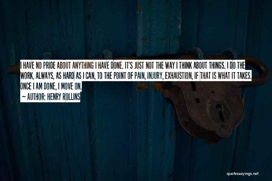 Henry Rollins Quotes: I Have No Pride About Anything I Have Done. It's Just Not The Way I Think About Things. I Do