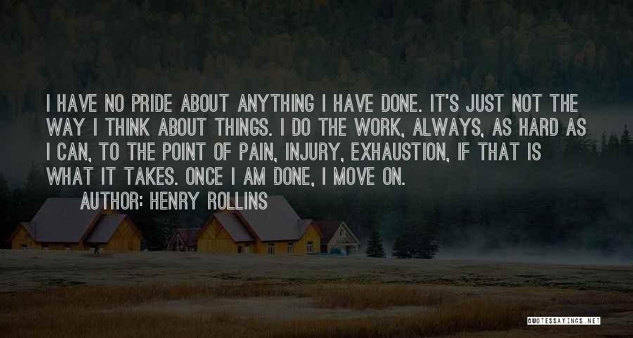 Henry Rollins Quotes: I Have No Pride About Anything I Have Done. It's Just Not The Way I Think About Things. I Do