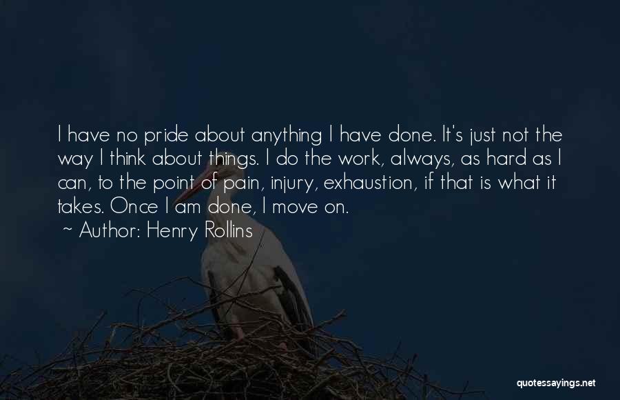 Henry Rollins Quotes: I Have No Pride About Anything I Have Done. It's Just Not The Way I Think About Things. I Do