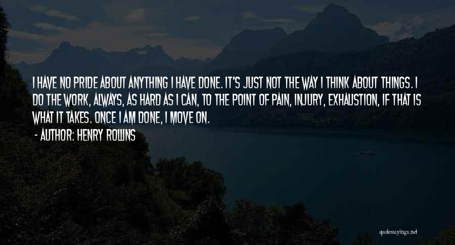 Henry Rollins Quotes: I Have No Pride About Anything I Have Done. It's Just Not The Way I Think About Things. I Do