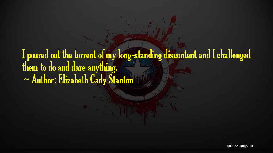 Elizabeth Cady Stanton Quotes: I Poured Out The Torrent Of My Long-standing Discontent And I Challenged Them To Do And Dare Anything.