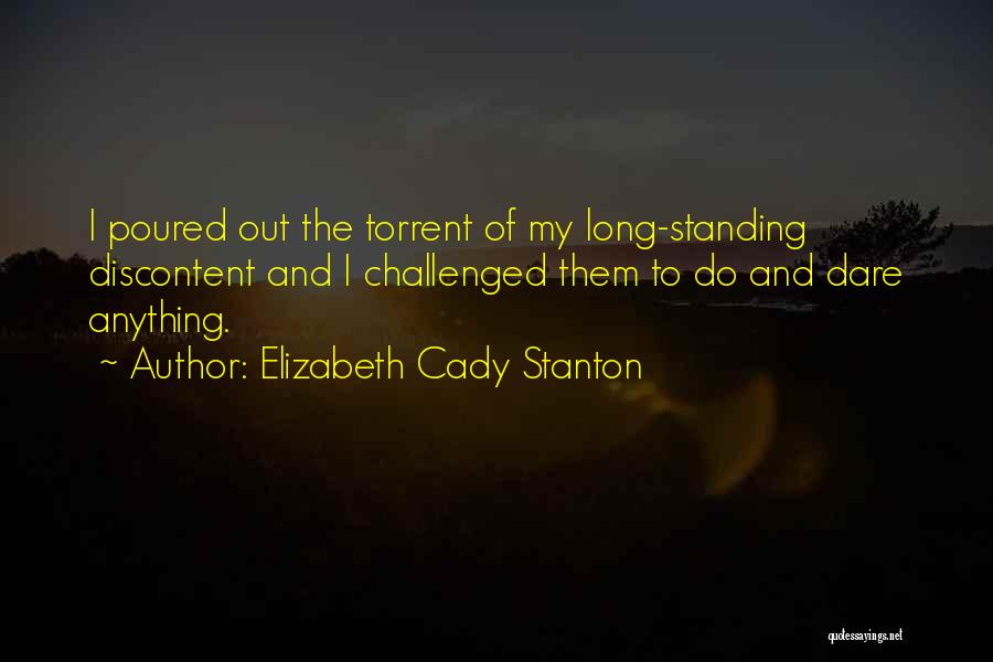 Elizabeth Cady Stanton Quotes: I Poured Out The Torrent Of My Long-standing Discontent And I Challenged Them To Do And Dare Anything.