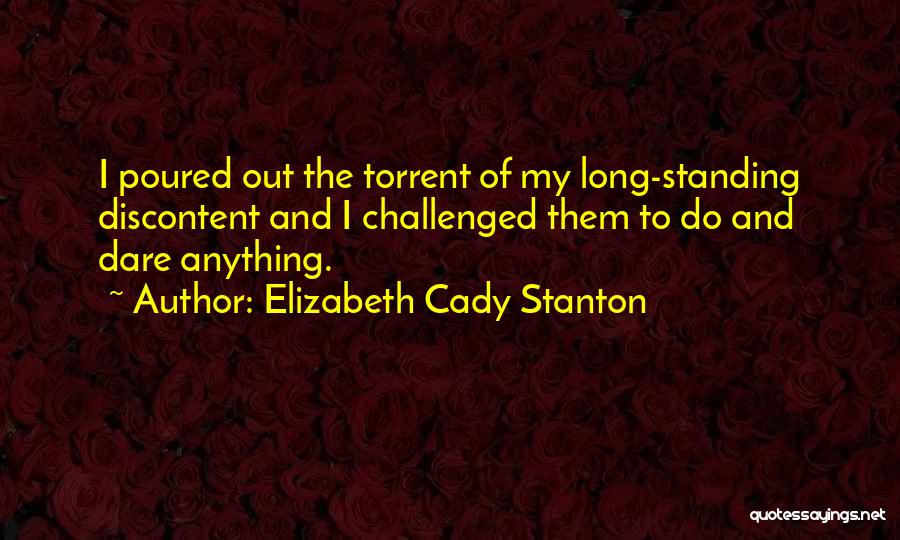 Elizabeth Cady Stanton Quotes: I Poured Out The Torrent Of My Long-standing Discontent And I Challenged Them To Do And Dare Anything.