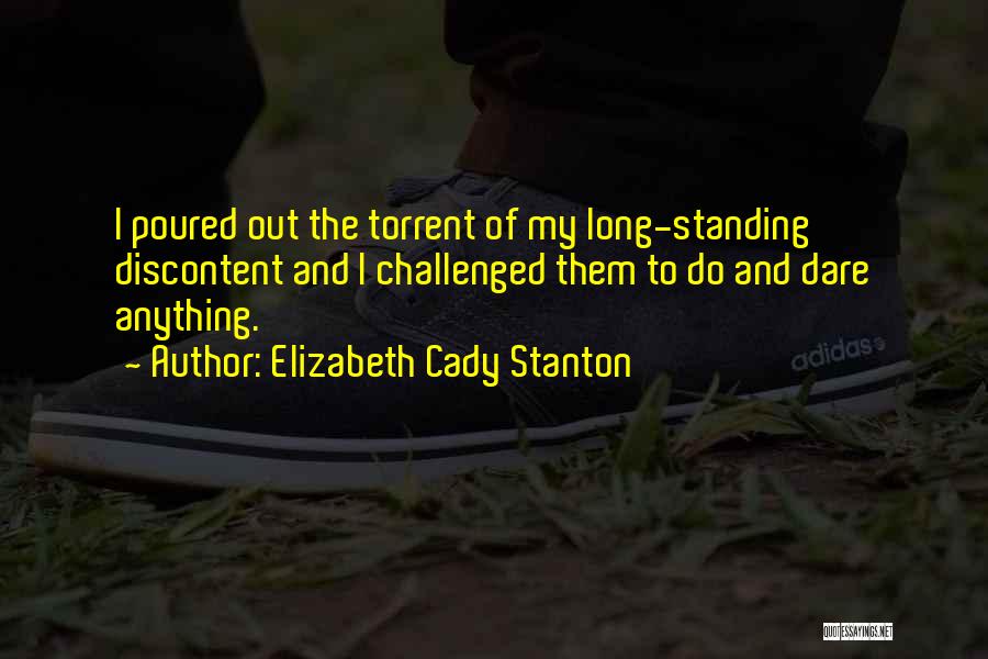 Elizabeth Cady Stanton Quotes: I Poured Out The Torrent Of My Long-standing Discontent And I Challenged Them To Do And Dare Anything.