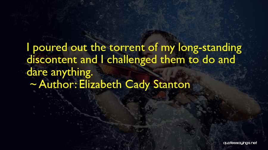 Elizabeth Cady Stanton Quotes: I Poured Out The Torrent Of My Long-standing Discontent And I Challenged Them To Do And Dare Anything.