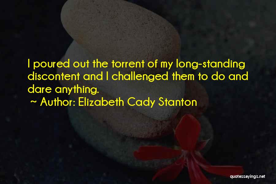 Elizabeth Cady Stanton Quotes: I Poured Out The Torrent Of My Long-standing Discontent And I Challenged Them To Do And Dare Anything.