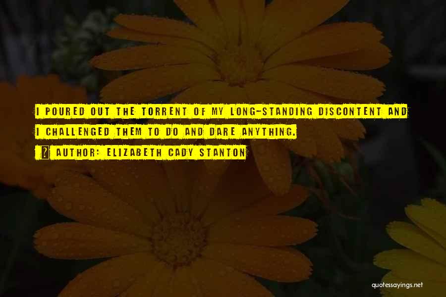 Elizabeth Cady Stanton Quotes: I Poured Out The Torrent Of My Long-standing Discontent And I Challenged Them To Do And Dare Anything.