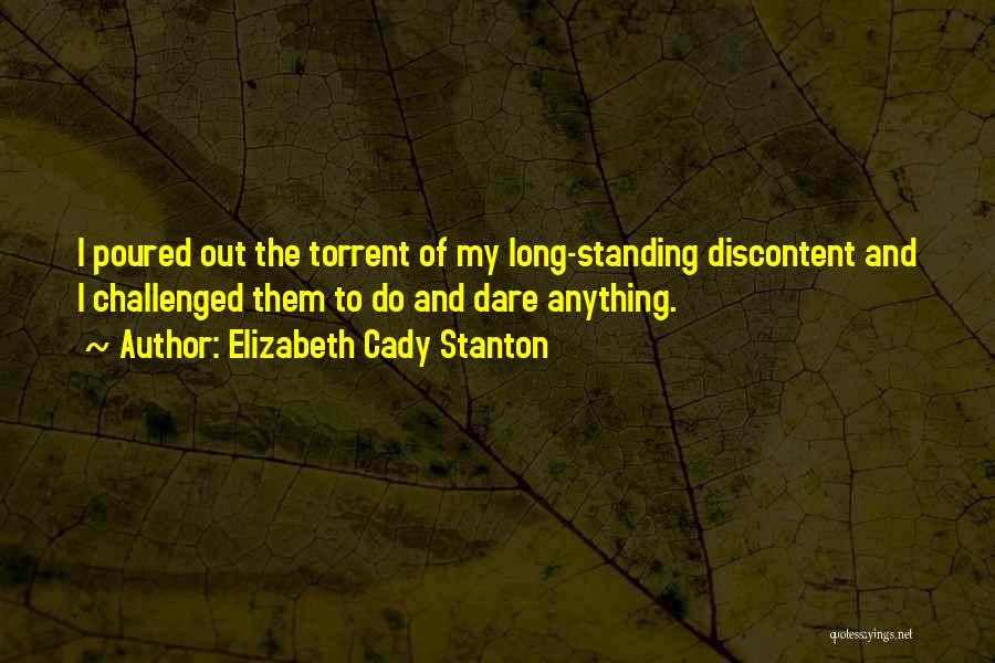 Elizabeth Cady Stanton Quotes: I Poured Out The Torrent Of My Long-standing Discontent And I Challenged Them To Do And Dare Anything.