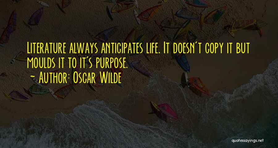 Oscar Wilde Quotes: Literature Always Anticipates Life. It Doesn't Copy It But Moulds It To It's Purpose.